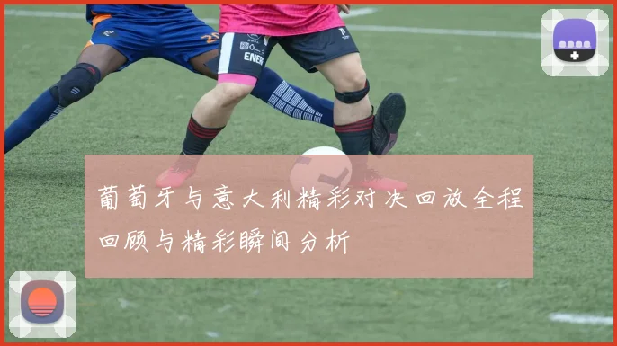 葡萄牙与意大利精彩对决回放全程回顾与精彩瞬间分析