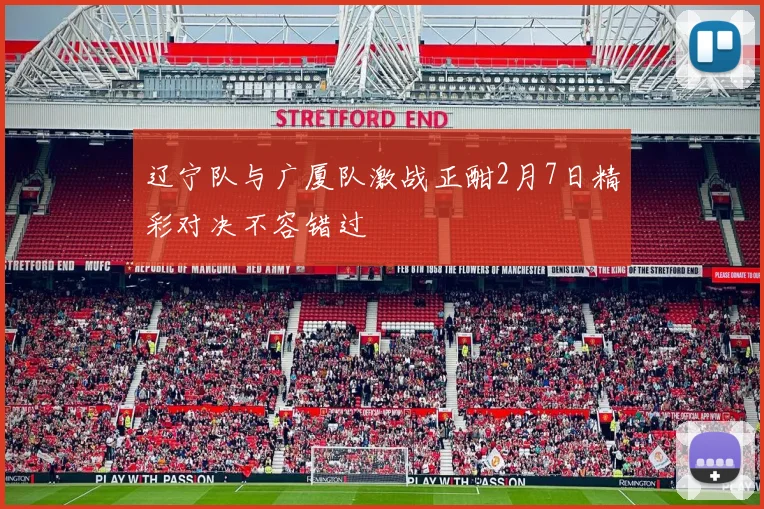 辽宁队与广厦队激战正酣2月7日精彩对决不容错过