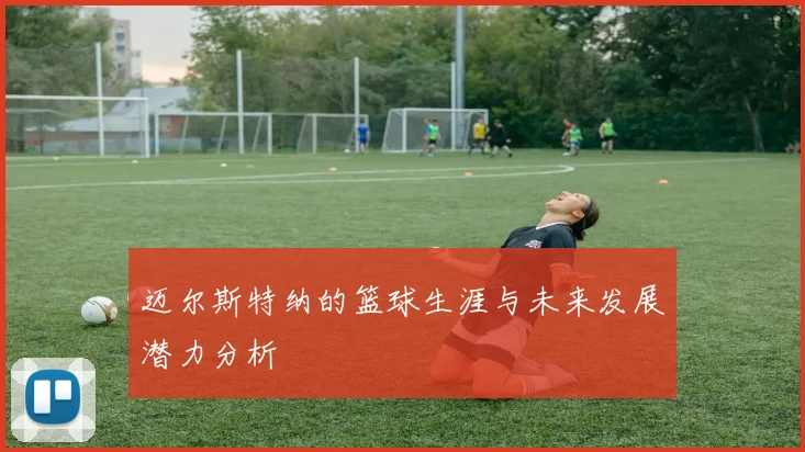 迈尔斯特纳的篮球生涯与未来发展潜力分析