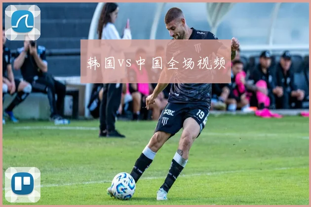 韩国vs中国全场视频
