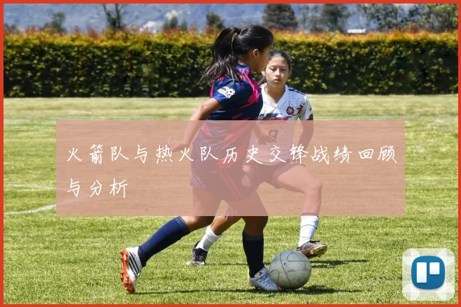 火箭队与热火队历史交锋战绩回顾与分析