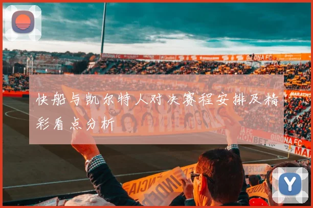 快船与凯尔特人对决赛程安排及精彩看点分析