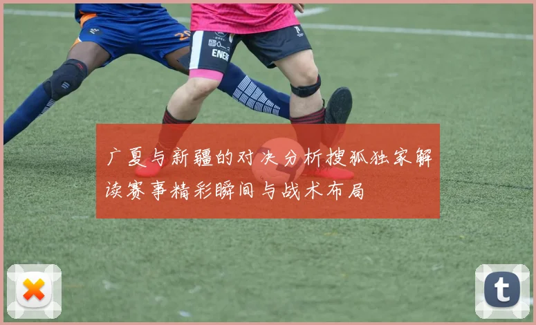 广夏与新疆的对决分析搜狐独家解读赛事精彩瞬间与战术布局