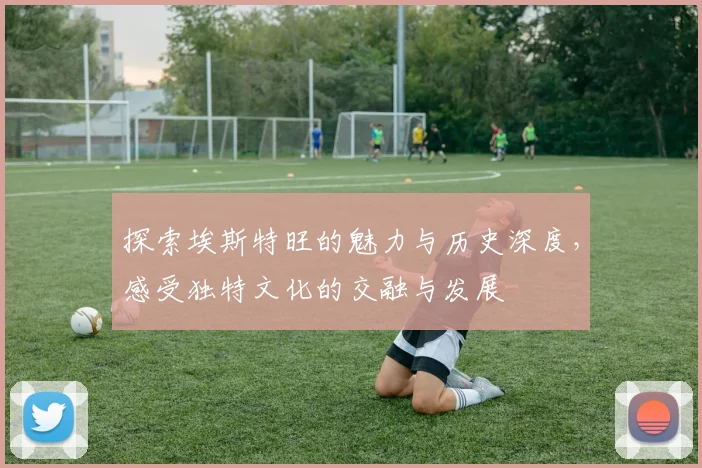探索埃斯特旺的魅力与历史深度，感受独特文化的交融与发展