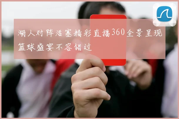 湖人对阵活塞精彩直播360全景呈现篮球盛宴不容错过