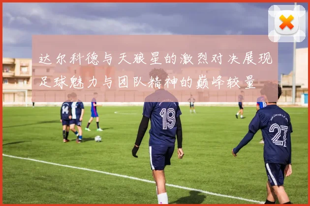 达尔科德与天狼星的激烈对决展现足球魅力与团队精神的巅峰较量