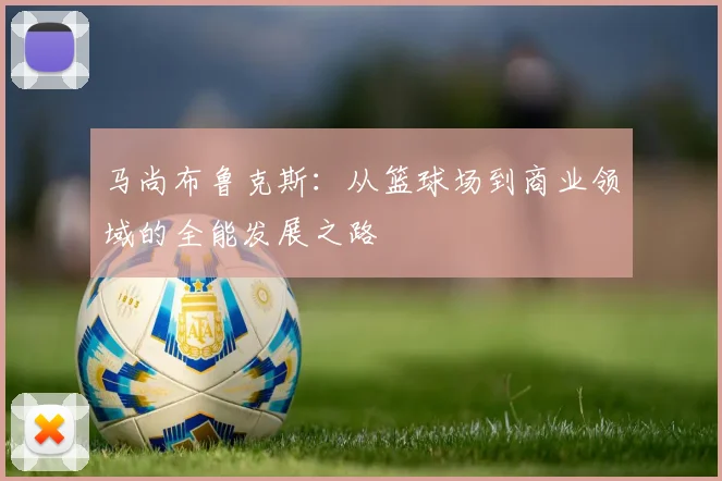 马尚布鲁克斯：从篮球场到商业领域的全能发展之路
