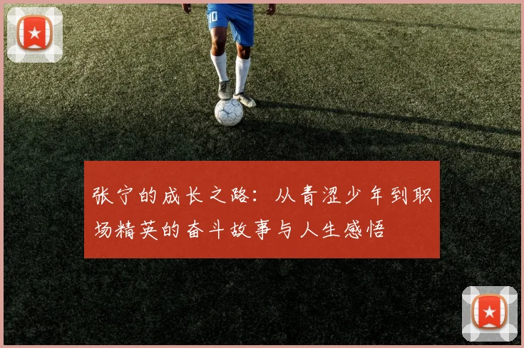 张宁的成长之路：从青涩少年到职场精英的奋斗故事与人生感悟