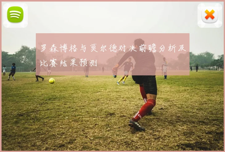 罗森博格与莫尔德对决前瞻分析及比赛结果预测