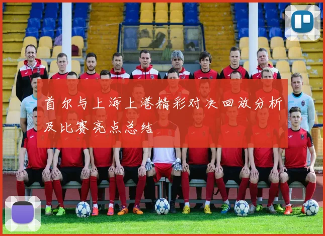首尔与上海上港精彩对决回放分析及比赛亮点总结