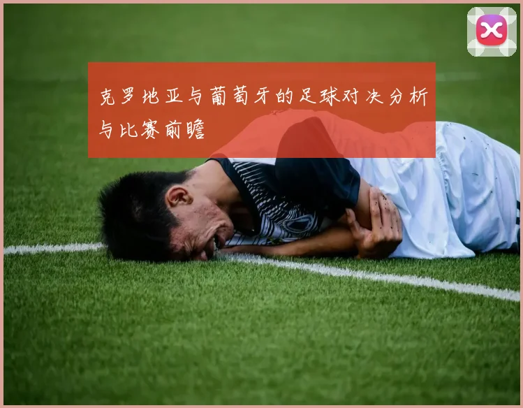克罗地亚与葡萄牙的足球对决分析与比赛前瞻
