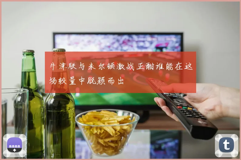 牛津联与米尔顿激战正酣谁能在这场较量中脱颖而出