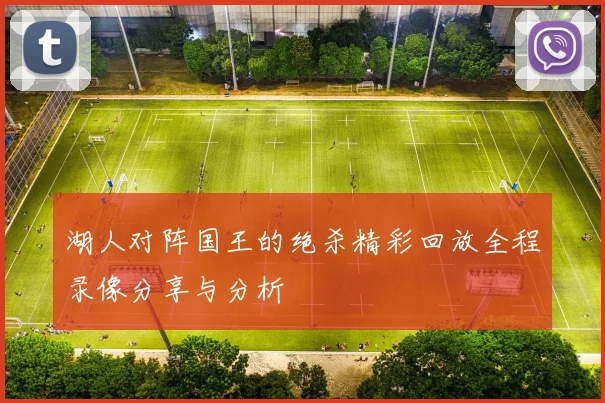 湖人对阵国王的绝杀精彩回放全程录像分享与分析