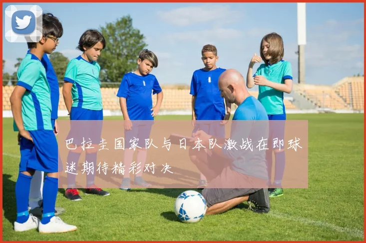 巴拉圭国家队与日本队激战在即球迷期待精彩对决
