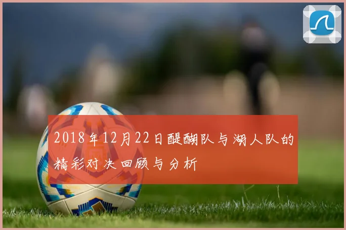 2018年12月22日醍醐队与湖人队的精彩对决回顾与分析