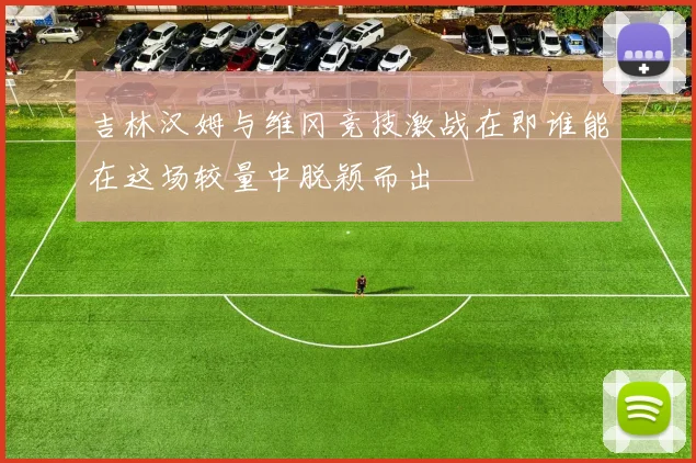 吉林汉姆与维冈竞技激战在即谁能在这场较量中脱颖而出