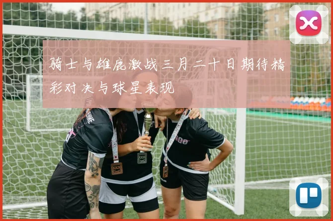 骑士与雄鹿激战三月二十日期待精彩对决与球星表现