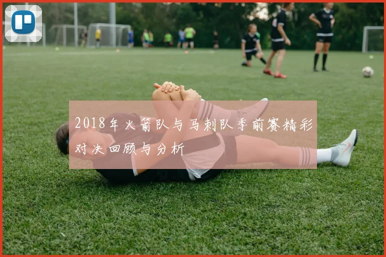 2018年火箭队与马刺队季前赛精彩对决回顾与分析