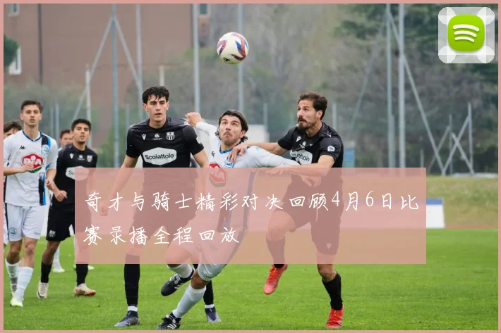 奇才与骑士精彩对决回顾4月6日比赛录播全程回放